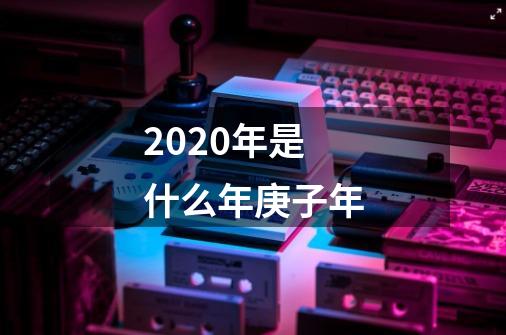 2020年是什么年庚子年-第1张-游戏信息-龙启网