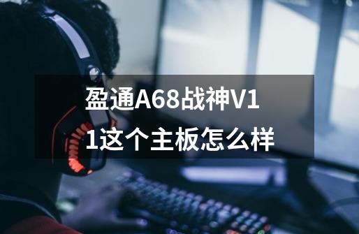 盈通A68战神V1.1这个主板怎么样-第1张-游戏信息-龙启网