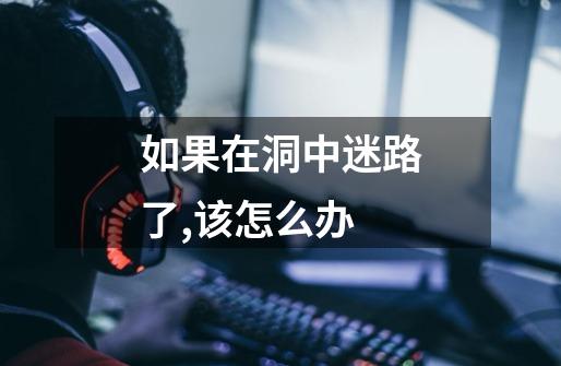 如果在洞中迷路了,该怎么办-第1张-游戏信息-龙启网