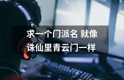 求一个门派名 就像诛仙里青云门一样-第1张-游戏信息-龙启网