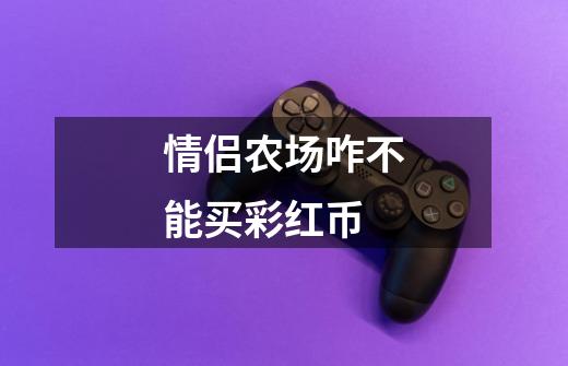 情侣农场咋不能买彩红币-第1张-游戏信息-龙启网
