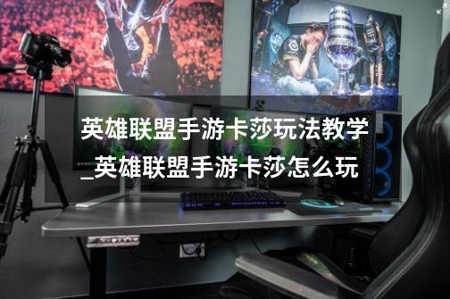 英雄联盟手游卡莎玩法教学_英雄联盟手游卡莎怎么玩-第1张-游戏信息-龙启网