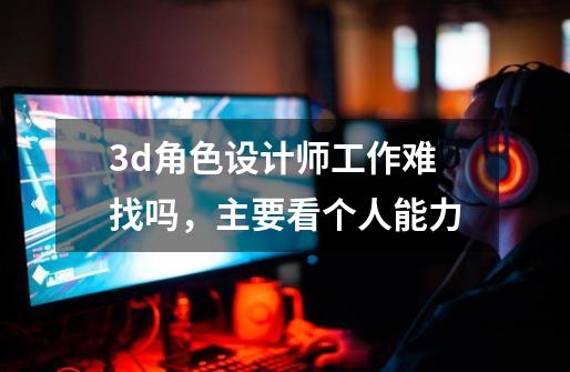 3d角色设计师工作难找吗,主要看个人能力-第1张-游戏信息-龙启网
