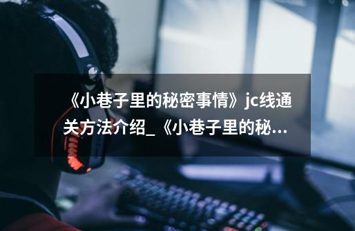 《小巷子里的秘密事情》jc线通关方法介绍_《小巷子里的秘密事情》jc线通关方法是什么-第1张-游戏信息-龙启网