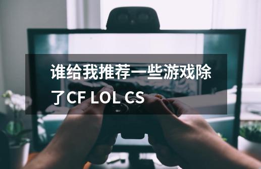 谁给我推荐一些游戏除了CF LOL CS-第1张-游戏信息-龙启网