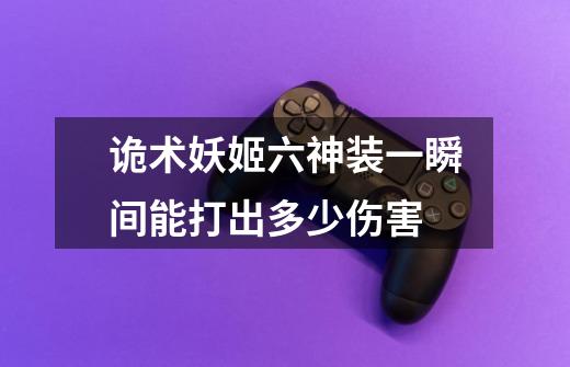 诡术妖姬六神装一瞬间能打出多少伤害-第1张-游戏信息-龙启网