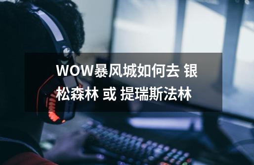 WOW暴风城如何去 银松森林 或 提瑞斯法林-第1张-游戏信息-龙启网