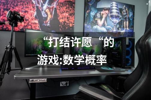 “打结许愿“的游戏:数学概率-第1张-游戏信息-龙启网