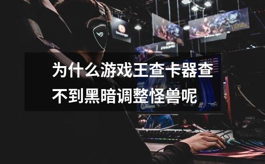 为什么游戏王查卡器查不到黑暗调整怪兽呢-第1张-游戏信息-龙启网