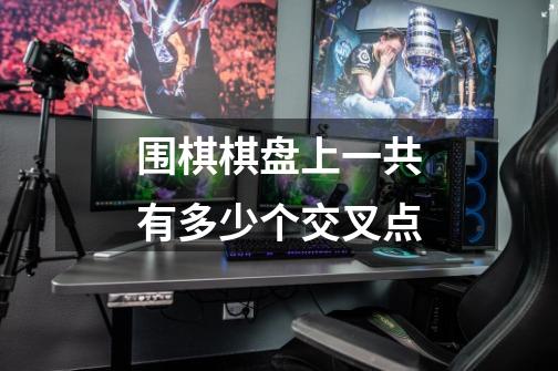 围棋棋盘上一共有多少个交叉点-第1张-游戏信息-龙启网