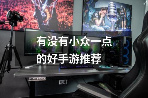 有没有小众一点的好手游推荐-第1张-游戏信息-龙启网