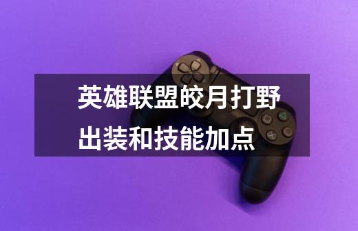 英雄联盟皎月打野出装和技能加点-第1张-游戏信息-龙启网