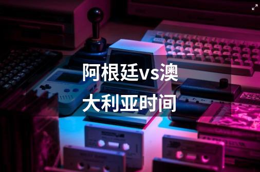 阿根廷vs澳大利亚时间-第1张-游戏信息-龙启网