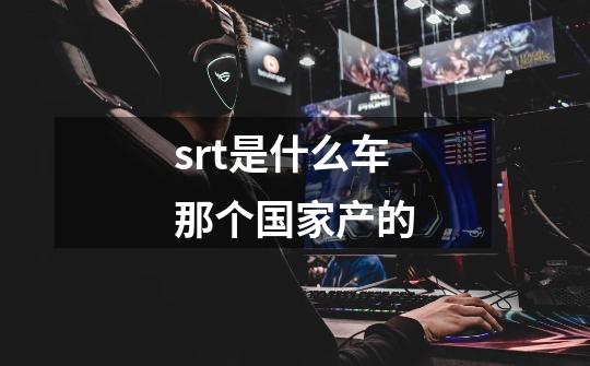 srt是什么车那个国家产的-第1张-游戏信息-龙启网