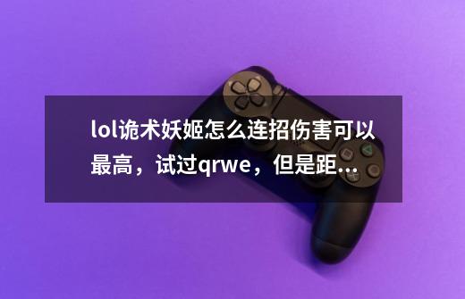 lol诡术妖姬怎么连招伤害可以最高,试过qrwe,但是距离不够就得交出w拉近距离,但少了一个w的伤-第1张-游戏信息-龙启网
