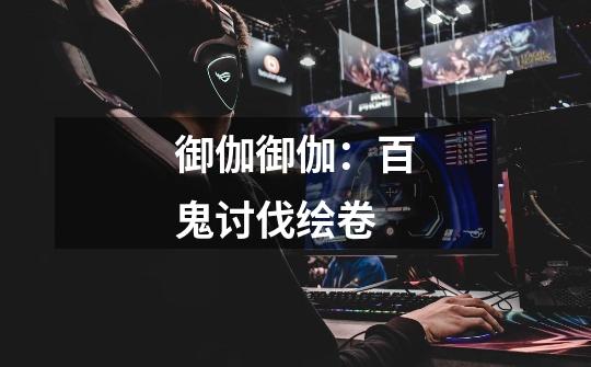 御伽御伽:百鬼讨伐绘卷-第1张-游戏信息-龙启网