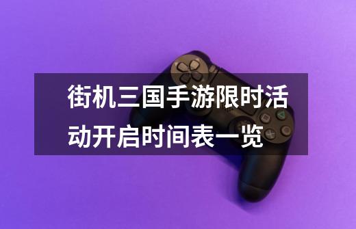 街机三国手游限时活动开启时间表一览-第1张-游戏信息-龙启网