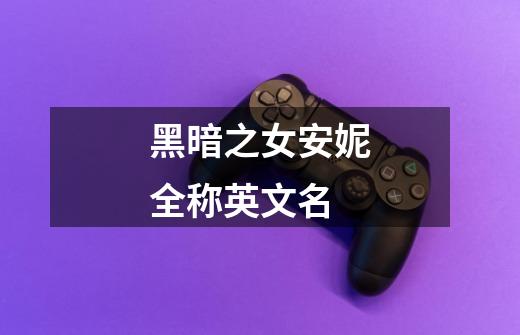 黑暗之女安妮全称英文名-第1张-游戏信息-龙启网