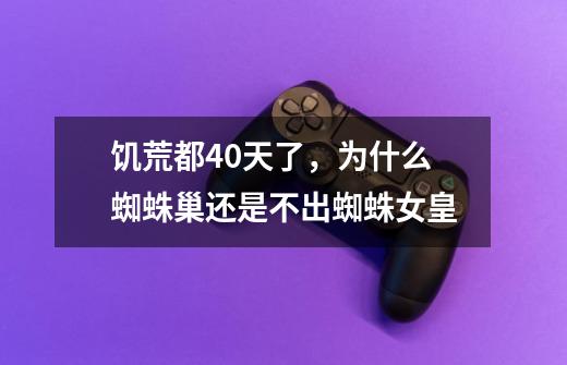 饥荒都40天了,为什么蜘蛛巢还是不出蜘蛛女皇-第1张-游戏信息-龙启网