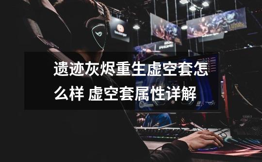 遗迹灰烬重生虚空套怎么样 虚空套属性详解-第1张-游戏信息-龙启网