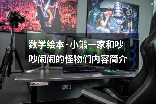 数学绘本·小熊一家和吵吵闹闹的怪物们内容简介-第1张-游戏信息-龙启网