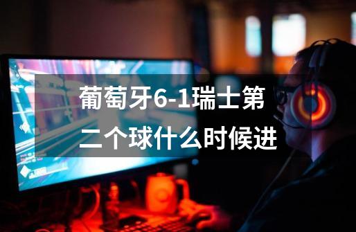 葡萄牙6-1瑞士第二个球什么时候进-第1张-游戏信息-龙启网