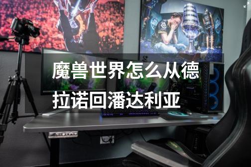 魔兽世界怎么从德拉诺回潘达利亚-第1张-游戏信息-龙启网