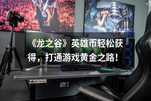 《龙之谷》英雄币轻松获得,打通游戏黄金之路!-第1张-游戏信息-龙启网