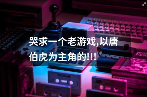 哭求一个老游戏,以唐伯虎为主角的!!!-第1张-游戏信息-龙启网