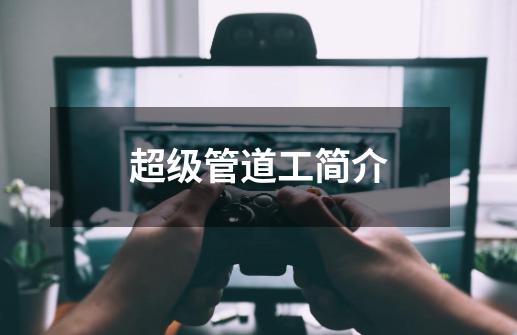 超级管道工简介-第1张-游戏信息-龙启网