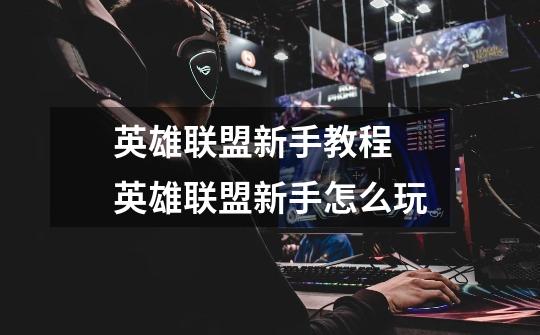 英雄联盟新手教程 英雄联盟新手怎么玩-第1张-游戏信息-龙启网