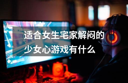 适合女生宅家解闷的少女心游戏有什么-第1张-游戏信息-龙启网