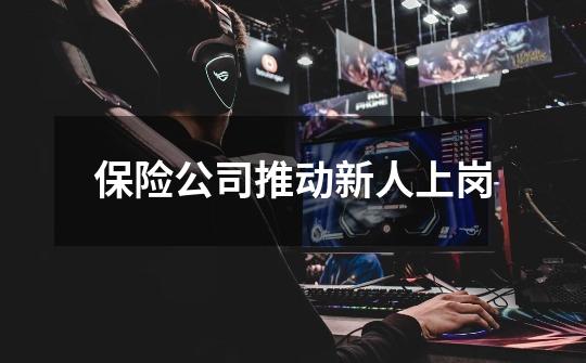 保险公司推动新人上岗-第1张-游戏信息-龙启网