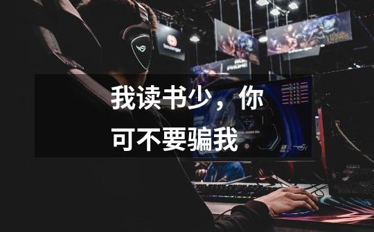 我读书少，你可不要骗我-第1张-游戏信息-龙启网