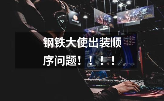 钢铁大使出装顺序问题!!!!-第1张-游戏信息-龙启网