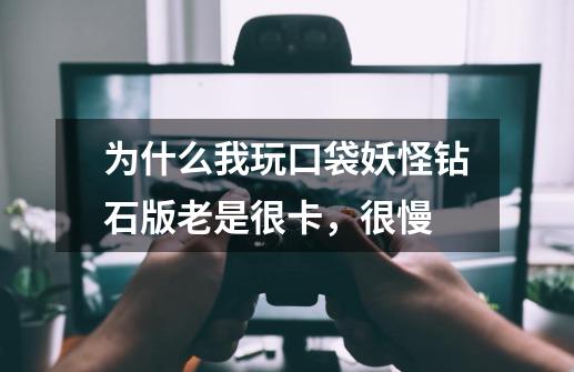 为什么我玩口袋妖怪钻石版老是很卡,很慢-第1张-游戏信息-龙启网