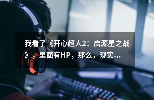 我看了《开心超人2：启源星之战》，里面有HP，那么，现实中的人有没有呢-第1张-游戏信息-龙启网