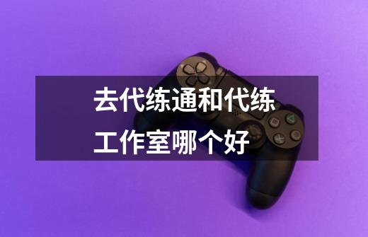 去代练通和代练工作室哪个好-第1张-游戏信息-龙启网