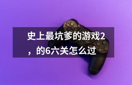 史上最坑爹的游戏2，的6六关怎么过-第1张-游戏信息-龙启网