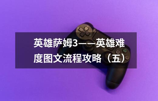英雄萨姆3——英雄难度图文流程攻略(五)-第1张-游戏信息-龙启网