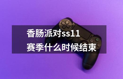 香肠派对ss11赛季什么时候结束-第1张-游戏信息-龙启网