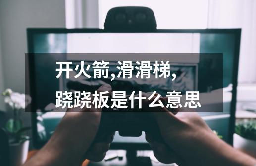 开火箭,滑滑梯,跷跷板是什么意思-第1张-游戏信息-龙启网
