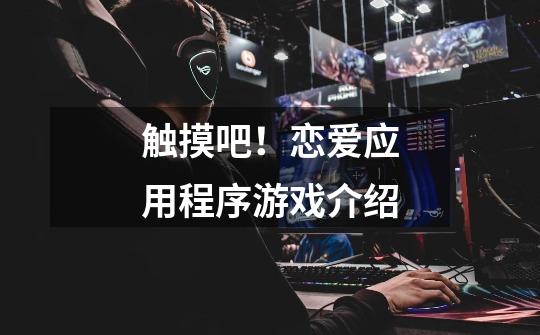 触摸吧!恋爱应用程序游戏介绍-第1张-游戏信息-龙启网