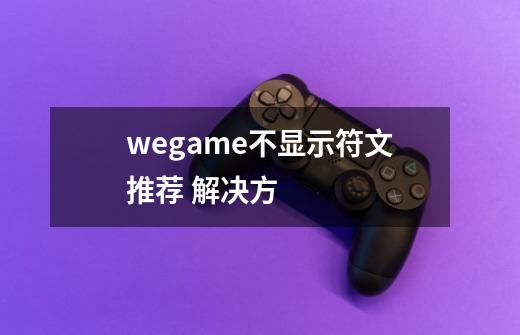 wegame不显示符文推荐 解决方-第1张-游戏信息-龙启网