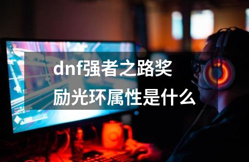 dnf强者之路奖励光环属性是什么-第1张-游戏信息-龙启网