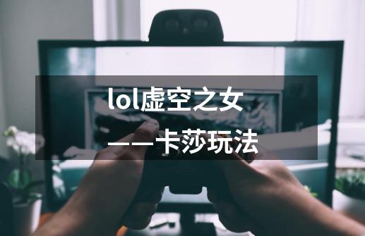 lol虚空之女——卡莎玩法-第1张-游戏信息-龙启网