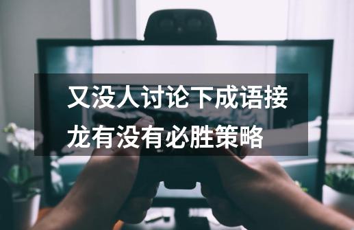 又没人讨论下成语接龙有没有必胜策略-第1张-游戏信息-龙启网
