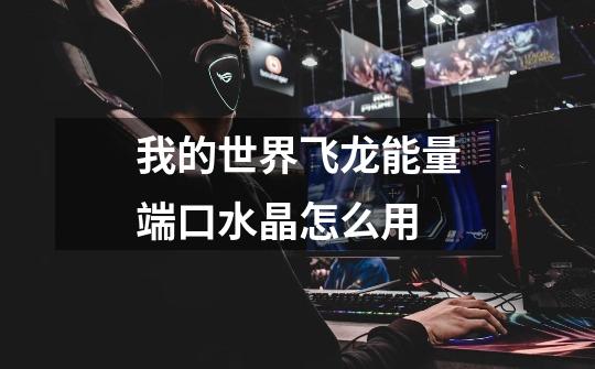 我的世界飞龙能量端口水晶怎么用-第1张-游戏信息-龙启网