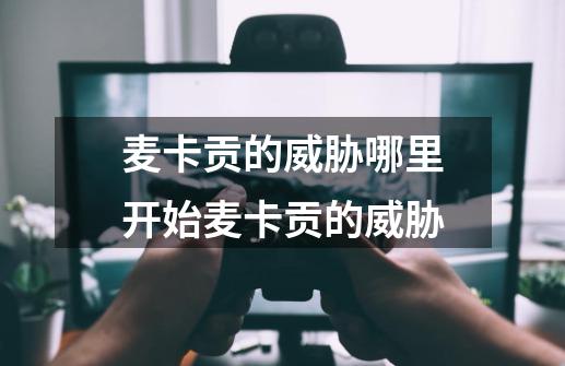 麦卡贡的威胁哪里开始麦卡贡的威胁-第1张-游戏信息-龙启网