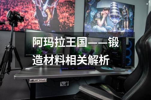 阿玛拉王国——锻造材料相关解析-第1张-游戏信息-龙启网